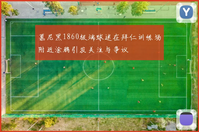 慕尼黑1860极端球迷在拜仁训练场附近涂鸦引发关注与争议