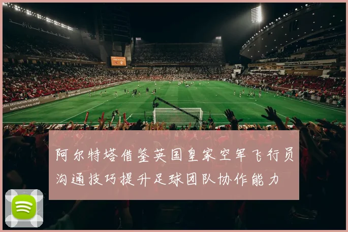 阿尔特塔借鉴英国皇家空军飞行员沟通技巧提升足球团队协作能力