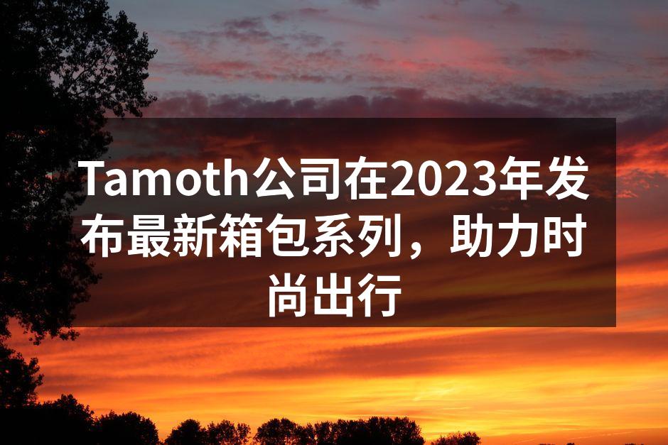 Tamoth新箱包系列展示