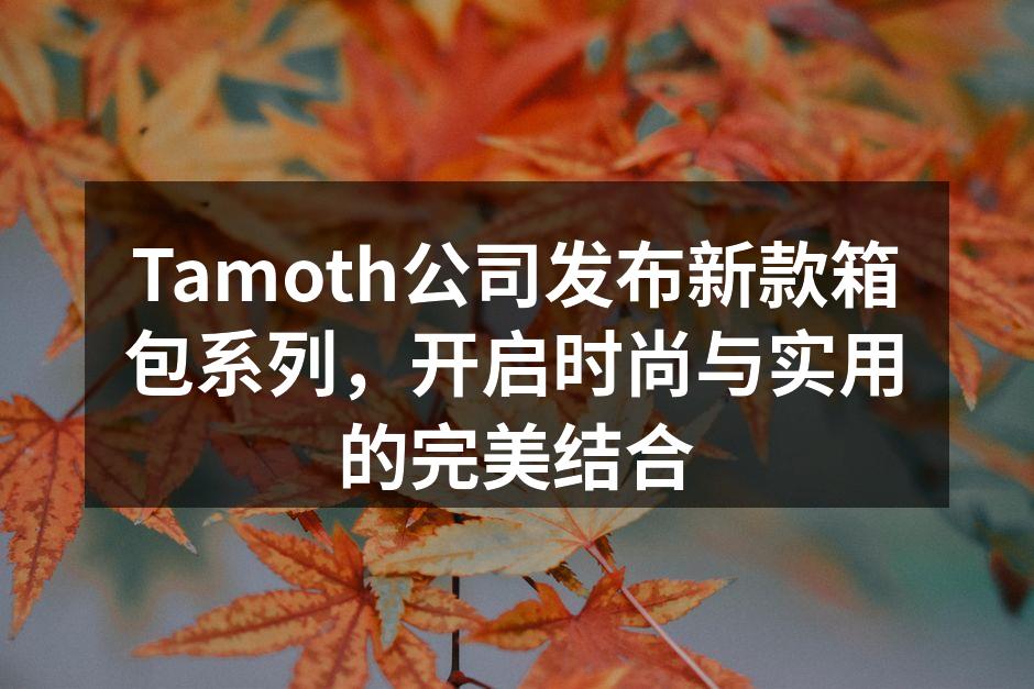 Tamoth新款箱包系列展示